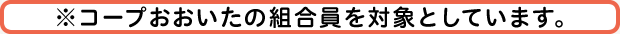 ※コープおおいたの組合員の方が、当サイトのサービスを利用いただけます。